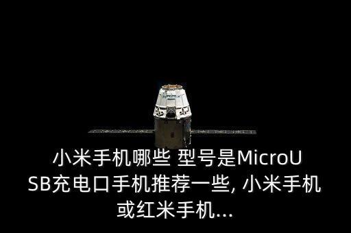 小米手機哪些 型號是MicroUSB充電口手機推薦一些, 小米手機或紅米手機...