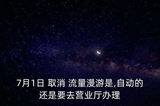7月1日 取消 流量漫游是,自動的還是要去營業(yè)廳辦理