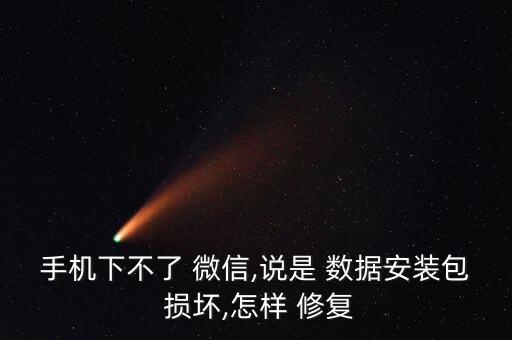 手機(jī)下不了 微信,說是 數(shù)據(jù)安裝包 損壞,怎樣 修復(fù)