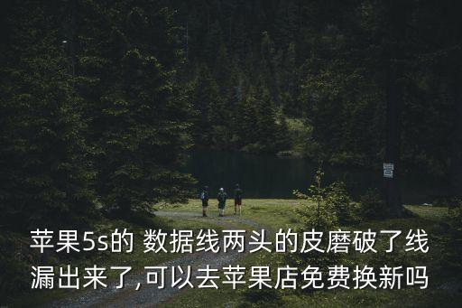 蘋果5s的 數(shù)據(jù)線兩頭的皮磨破了線漏出來了,可以去蘋果店免費換新嗎