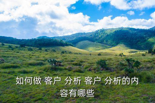 如何做 客戶 分析 客戶 分析的內(nèi)容有哪些