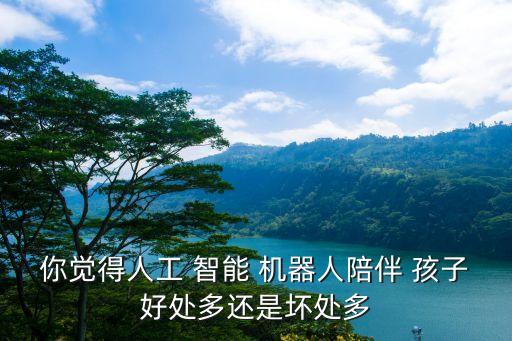 孩子 智能機(jī)器人 好,可以輔導(dǎo)孩子作業(yè)的智能機(jī)器人