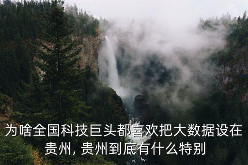 為啥全國科技巨頭都喜歡把大數據設在 貴州, 貴州到底有什么特別