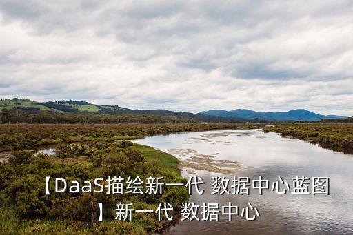 【DaaS描繪新一代 數(shù)據(jù)中心藍(lán)圖】新一代 數(shù)據(jù)中心