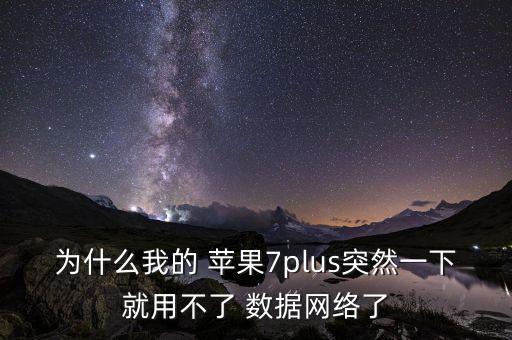 為什么我的 蘋(píng)果7plus突然一下就用不了 數(shù)據(jù)網(wǎng)絡(luò)了
