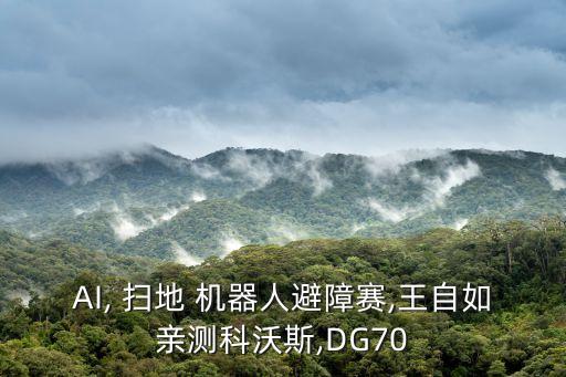AI, 掃地 機(jī)器人避障賽,王自如親測(cè)科沃斯,DG70