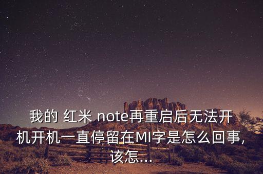 我的 紅米 note再重啟后無(wú)法開(kāi)機(jī)開(kāi)機(jī)一直停留在MI字是怎么回事,該怎...