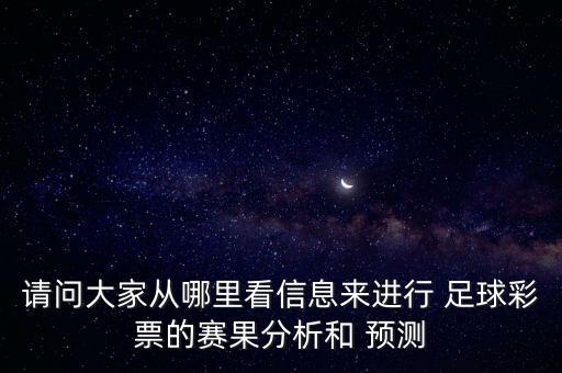 請(qǐng)問大家從哪里看信息來進(jìn)行 足球彩票的賽果分析和 預(yù)測(cè)