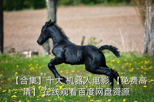 【合集】十大 機器人電影,【免費高清】 在線觀看百度網盤資源