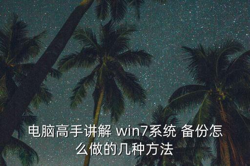電腦高手講解 win7系統(tǒng) 備份怎么做的幾種方法