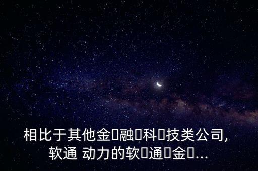 相比于其他金?融?科?技類公司, 軟通 動(dòng)力的軟?通?金?...