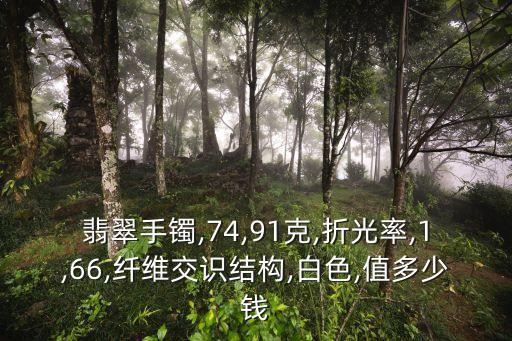 翡翠手鐲,74,91克,折光率,1,66,纖維交識結(jié)構(gòu),白色,值多少錢