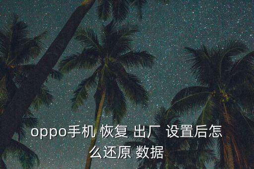 oppo手機(jī) 恢復(fù) 出廠 設(shè)置后怎么還原 數(shù)據(jù)