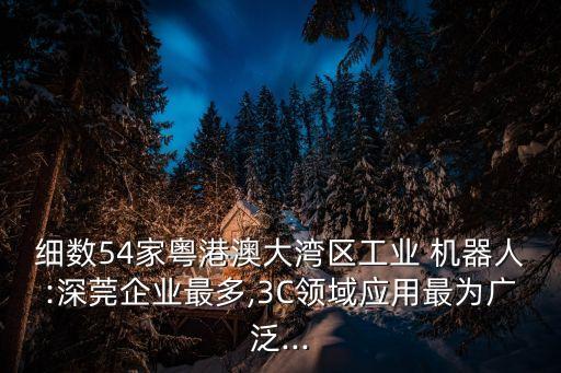細數(shù)54家粵港澳大灣區(qū)工業(yè) 機器人:深莞企業(yè)最多,3C領域應用最為廣泛...