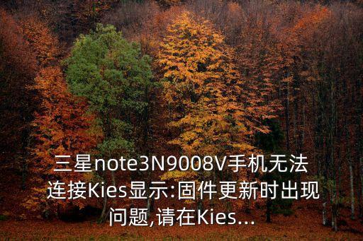 三星note3N9008V手機(jī)無(wú)法 連接Kies顯示:固件更新時(shí)出現(xiàn)問(wèn)題,請(qǐng)?jiān)贙ies...