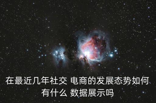 在最近幾年社交 電商的發(fā)展態(tài)勢如何有什么 數(shù)據(jù)展示嗎