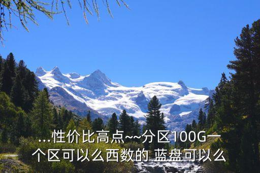 ...性價比高點~~分區(qū)100G一個區(qū)可以么西數(shù)的 藍盤可以么