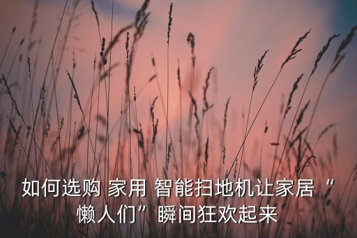 如何選購(gòu) 家用 智能掃地機(jī)讓家居“懶人們”瞬間狂歡起來