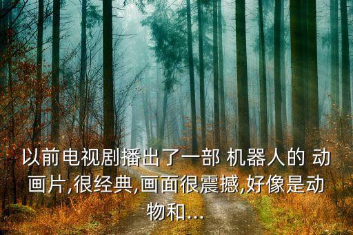 00后的機器人動畫片,機器人動畫片視頻大全集