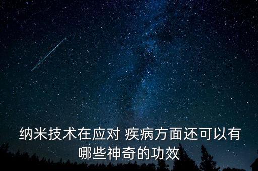  納米技術(shù)在應(yīng)對 疾病方面還可以有哪些神奇的功效
