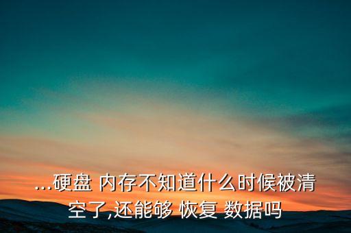 ...硬盤 內存不知道什么時候被清空了,還能夠 恢復 數(shù)據(jù)嗎