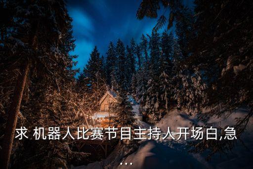求 機器人比賽節(jié)目主持人開場白,急···