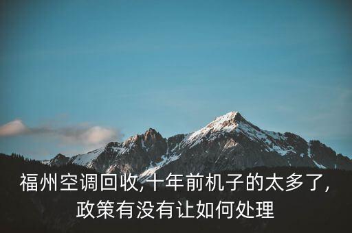 福州空調(diào)回收,十年前機(jī)子的太多了,政策有沒有讓如何處理