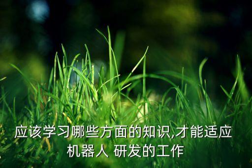 研發(fā)機器人難點,想研發(fā)機器人應(yīng)該選什么專業(yè)
