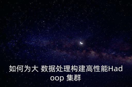 如何為大 數(shù)據(jù)處理構(gòu)建高性能Hadoop 集群