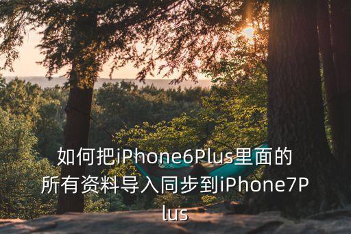 如何把iPhone6Plus里面的所有資料導(dǎo)入同步到iPhone7Plus