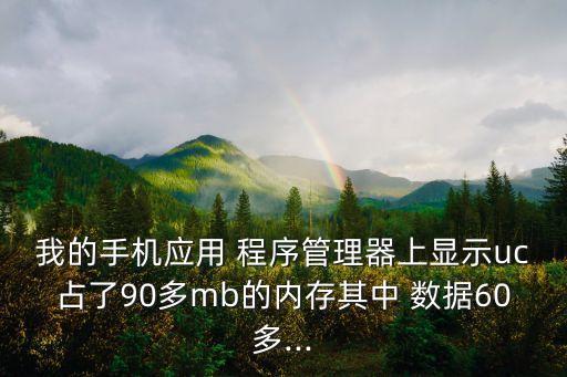 我的手機應用 程序管理器上顯示uc占了90多mb的內存其中 數據60多...
