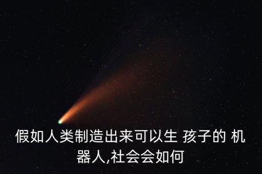 假如人類制造出來可以生 孩子的 機器人,社會會如何