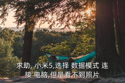 求助, 小米5,選擇 數(shù)據(jù)模式 連接 電腦,但是看不到照片