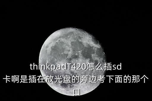 thinkpadT420怎么插sd卡啊是插在放光盤(pán)的旁邊考下面的那個(gè)口