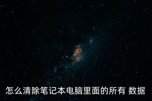 怎么清除筆記本電腦里面的所有 數(shù)據(jù)