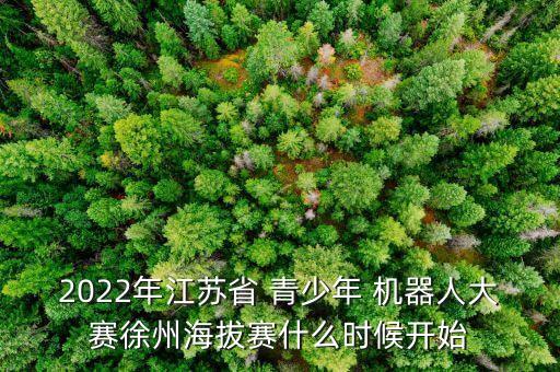 2022年江蘇省 青少年 機(jī)器人大賽徐州海拔賽什么時候開始