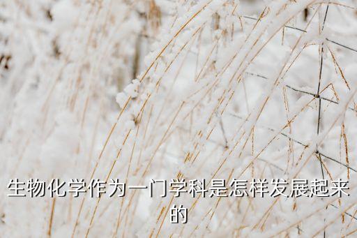 生物化學作為一門學科是怎樣發(fā)展起來的