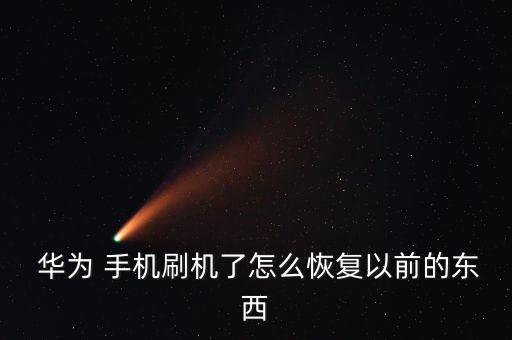  華為 手機(jī)刷機(jī)了怎么恢復(fù)以前的東西
