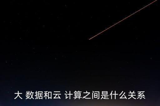 大 數(shù)據(jù)和云 計算之間是什么關(guān)系