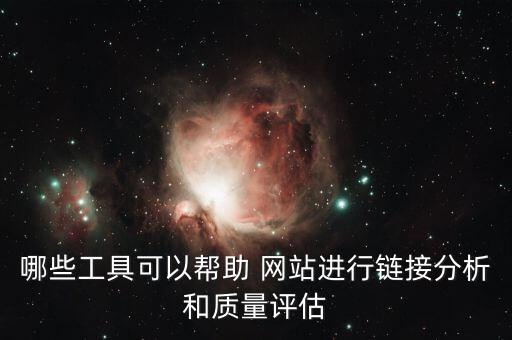 哪些工具可以幫助 網(wǎng)站進(jìn)行鏈接分析和質(zhì)量評(píng)估