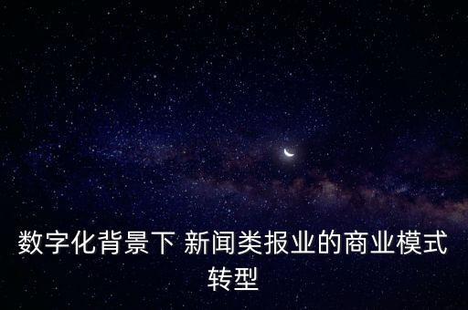 數(shù)字化背景下 新聞類報業(yè)的商業(yè)模式轉(zhuǎn)型