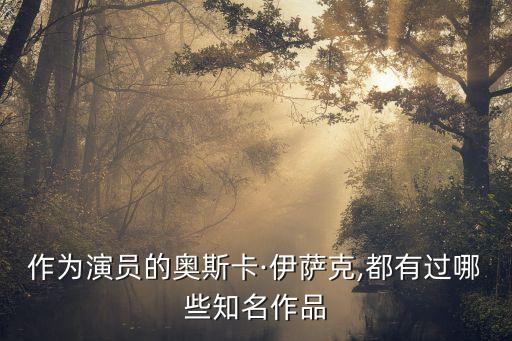 作為演員的奧斯卡·伊薩克,都有過哪些知名作品