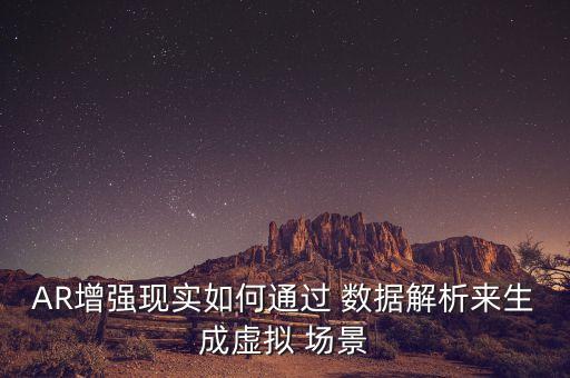 AR增強現(xiàn)實如何通過 數(shù)據(jù)解析來生成虛擬 場景