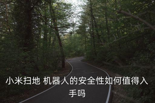 小米掃地 機(jī)器人的安全性如何值得入手嗎