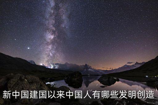 新中國(guó)建國(guó)以來(lái)中國(guó)人有哪些發(fā)明創(chuàng)造