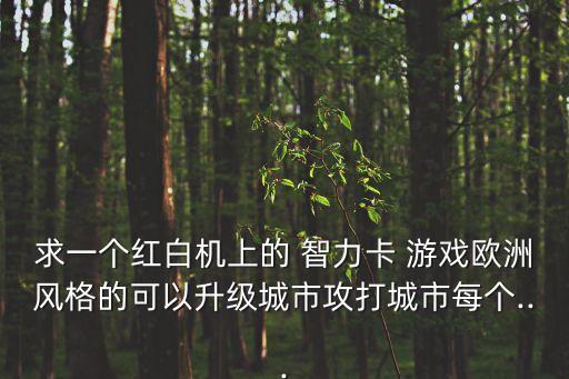 求一個紅白機(jī)上的 智力卡 游戲歐洲風(fēng)格的可以升級城市攻打城市每個...