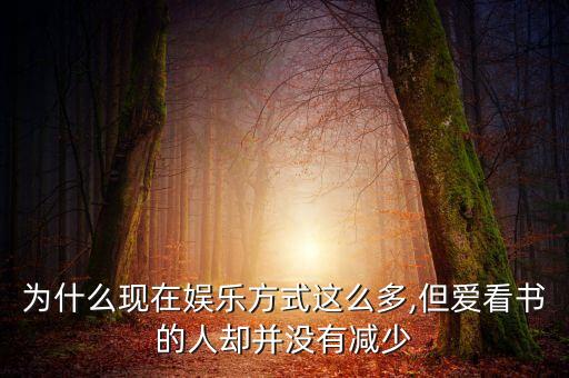 為什么現(xiàn)在娛樂(lè)方式這么多,但愛(ài)看書(shū)的人卻并沒(méi)有減少