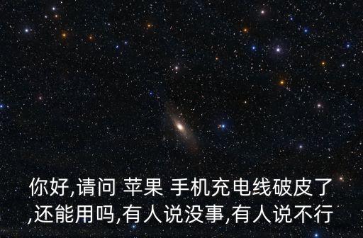 你好,請問 蘋果 手機(jī)充電線破皮了,還能用嗎,有人說沒事,有人說不行