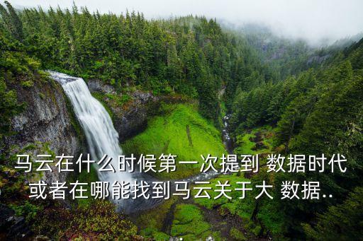 馬云在什么時候第一次提到 數(shù)據(jù)時代或者在哪能找到馬云關(guān)于大 數(shù)據(jù)...
