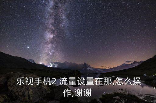 樂視1s數(shù)據(jù)流量在哪里,樂視手機(jī)流量怎么設(shè)置在哪里